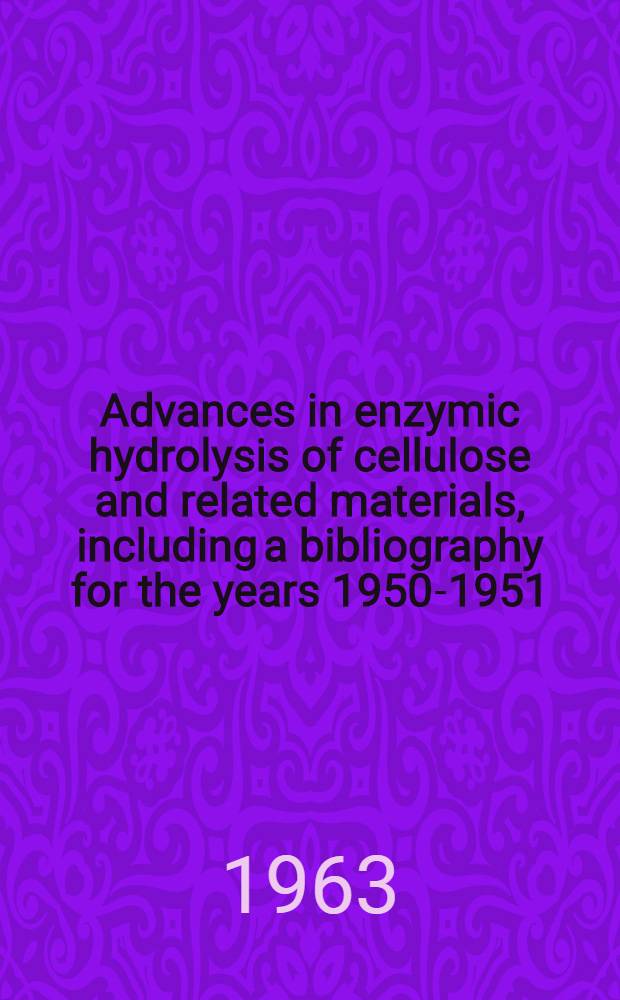 Advances in enzymic hydrolysis of cellulose and related materials, including a bibliography for the years 1950-1951 : proceedings of a symposium, spons. by the American chemical society and cospons. by the Army research off., March 1962