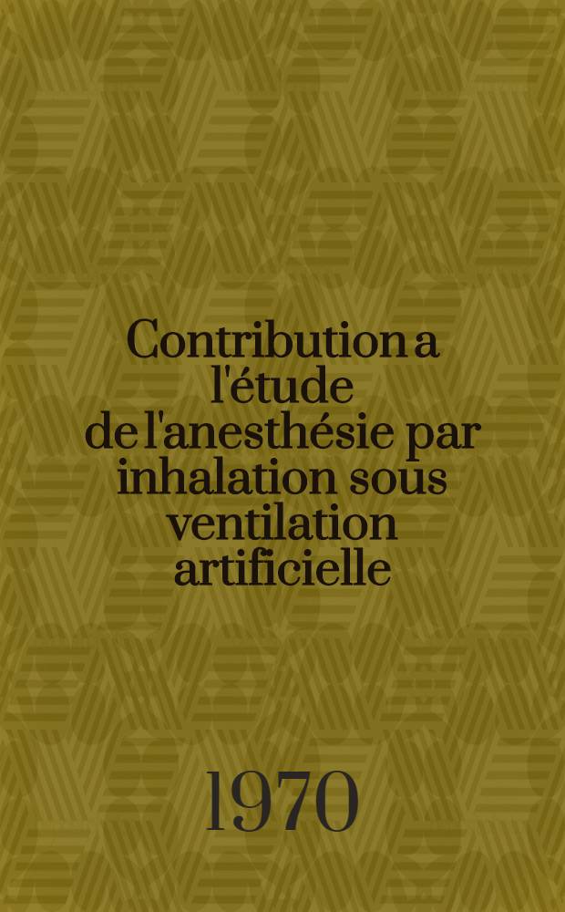Contribution a l'étude de l'anesthésie par inhalation sous ventilation artificielle : à propos de la vaporisation de l'halothane avec le respirateur R.P.R. : thèse ..