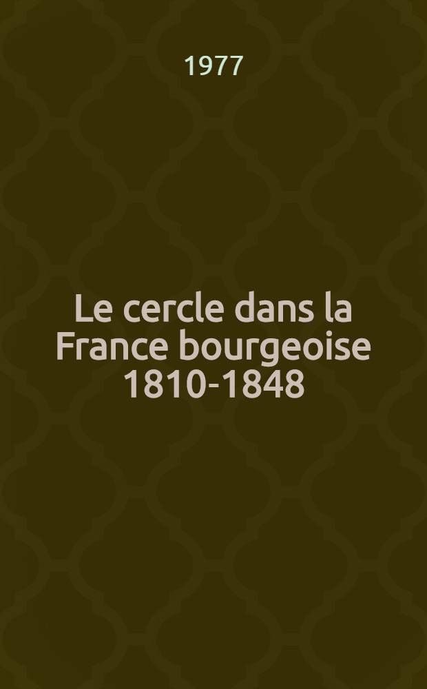 Le cercle dans la France bourgeoise 1810-1848 : &Eacute;tude d'une mutation de sociabilit&eacute;