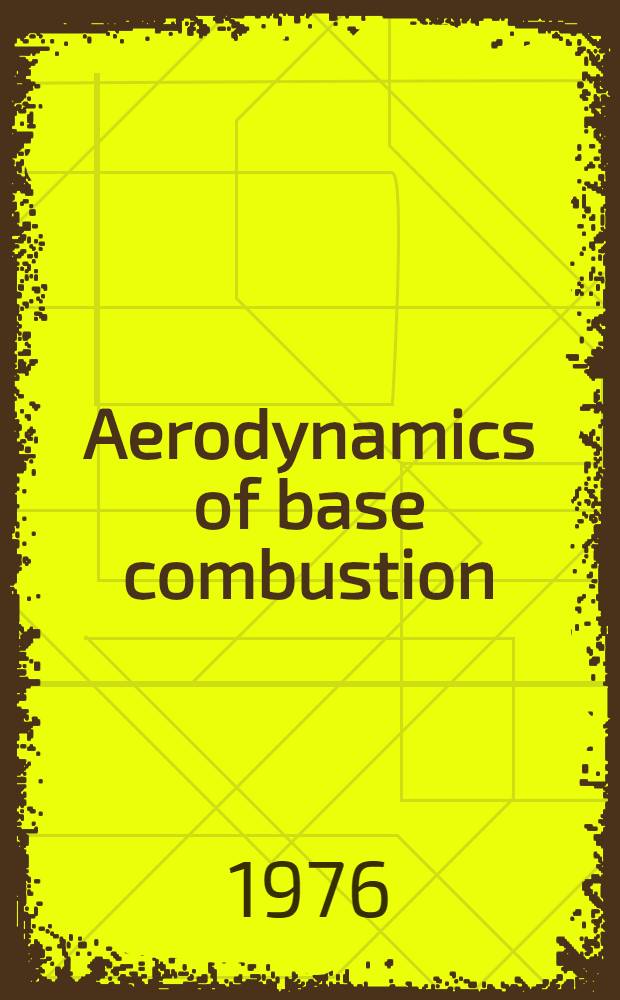 Aerodynamics of base combustion : technical papers from the workshop on aerodynamics of base combustion, May 1974, subsequently revised for this volume