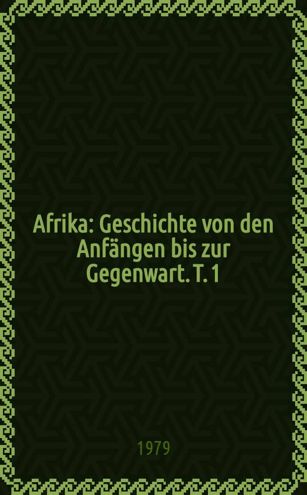 Afrika : Geschichte von den Anfängen bis zur Gegenwart. T. 1 : Afrika von den Anfängen bis zur territorialen Aufteilung Afrikas durch die imperialistischen Kolonialmächte