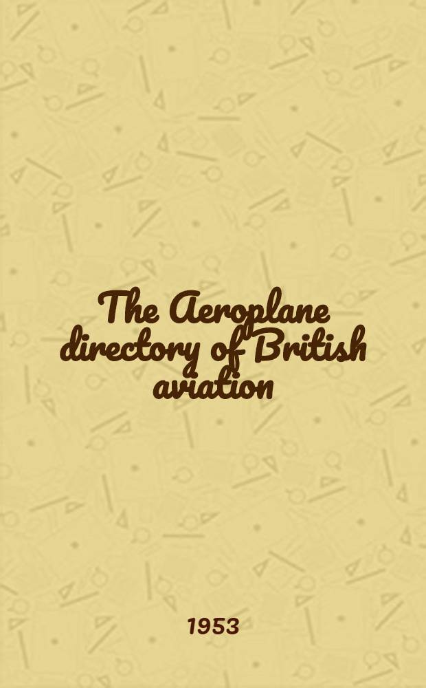 The Aeroplane directory of British aviation : incorporating "Who's who in British aviation". 1953 ed.