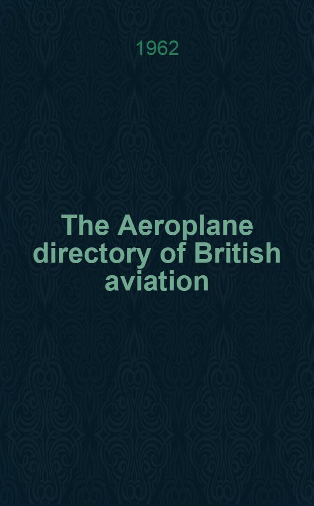 The Aeroplane directory of British aviation : Incorporating "Who's who in British aviation". 1962 ed.