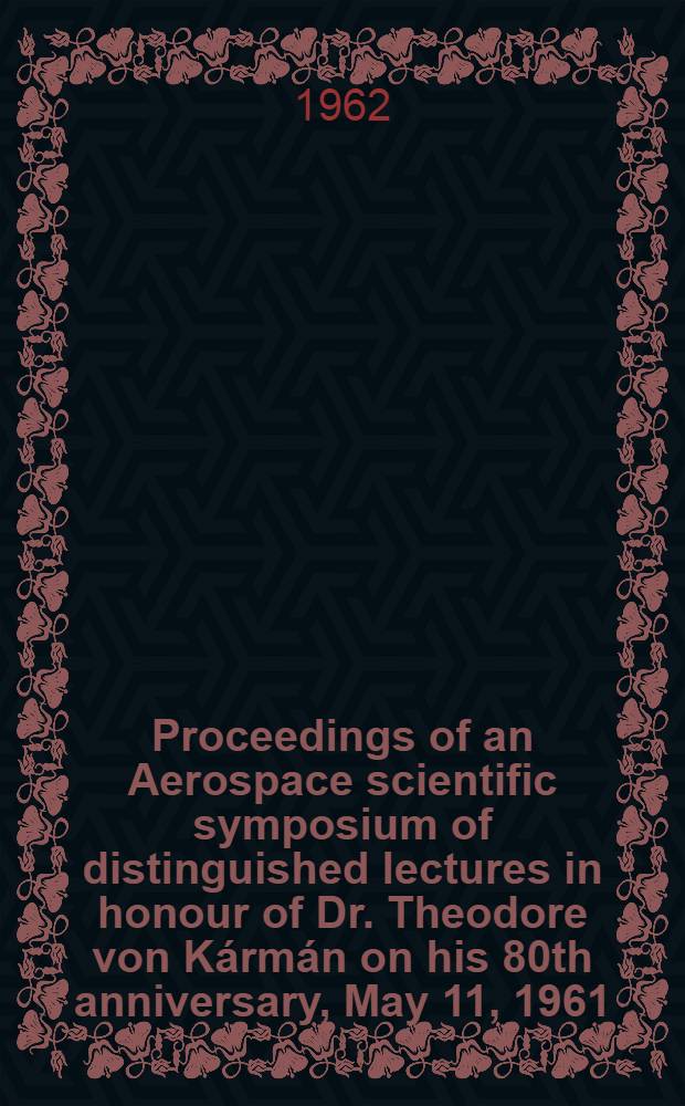Proceedings of an Aerospace scientific symposium of distinguished lectures in honour of Dr. Theodore von Kármán on his 80th anniversary, May 11, 1961