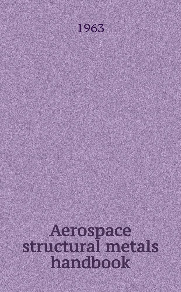 Aerospace structural metals handbook : (prep. under contract № AF 33(616)-7792 by Syracuse univ. research inst., Syracuse, New York, V. Weiss and J. G. Sessler, ed.)