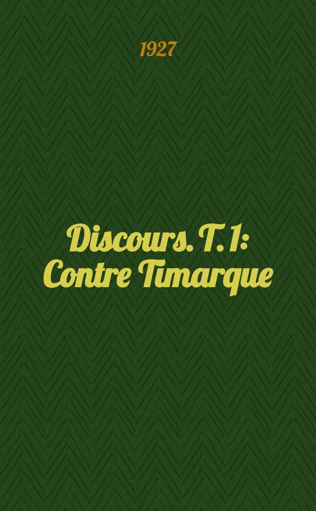 Discours. T. 1 : Contre Timarque ; Sur l'ambassade infidèle