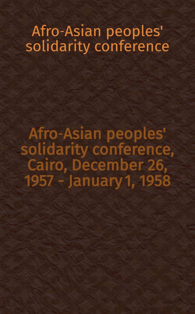 Afro-Asian peoples' solidarity conference, Cairo, December 26, 1957 - January 1, 1958 = Конференция солидарности народов Азии и Африки, Каир, 26 декабря 1957 - 1 января 1958 : : мaterials