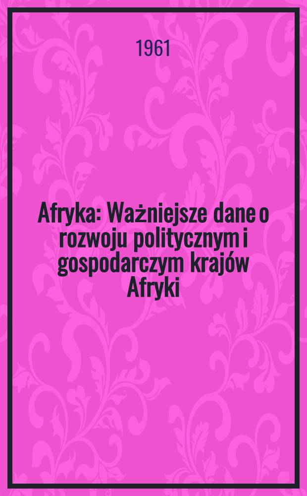 Afryka : Ważniejsze dane o rozwoju politycznym i gospodarczym kraj&oacute;w Afryki
