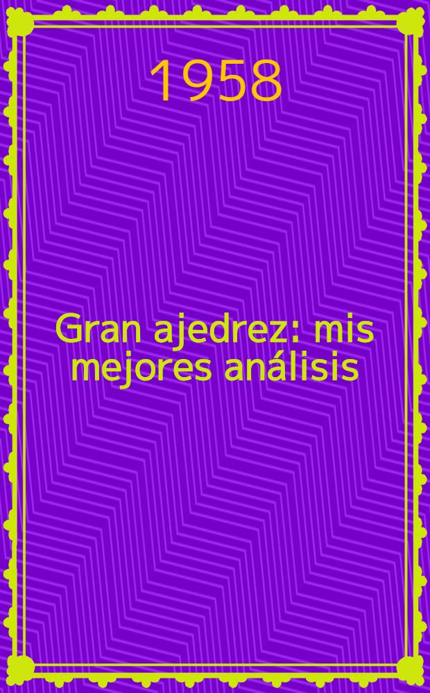 Gran ajedrez : mis mejores an&aacute;lisis : partidas del autor y de otros maestros ..