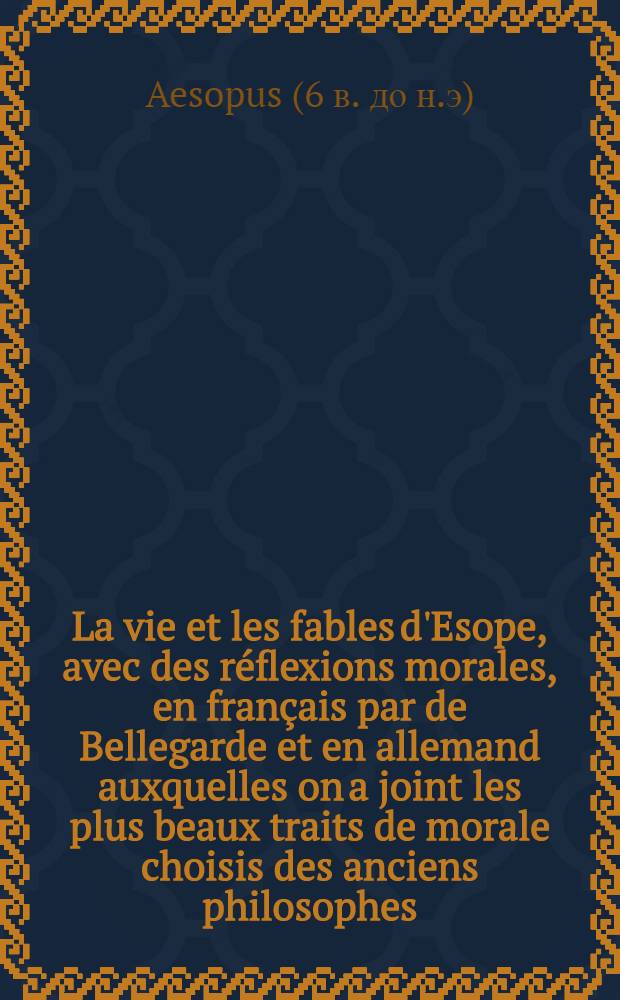 [La vie et les fables d'Esope, avec des réflexions morales, en français [par de Bellegarde] et en allemand auxquelles on a joint les plus beaux traits de morale choisis des anciens philosophes
