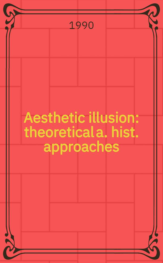 Aesthetic illusion : theoretical a. hist. approaches : proc. of a Humanities research inst. conf., held at the Univ. of California, Los Angeles, Mar. 2-5, 1989