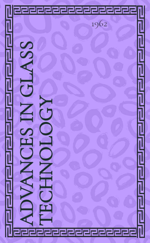 Advances in glass technology : techn. papers of the VI International congress on glass, Washington, July 8-14, 1962