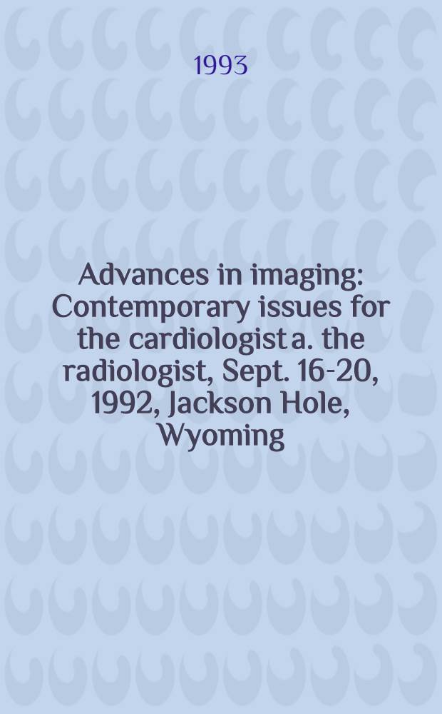 Advances in imaging : Contemporary issues for the cardiologist a. the radiologist, Sept. 16-20, 1992, Jackson Hole, Wyoming