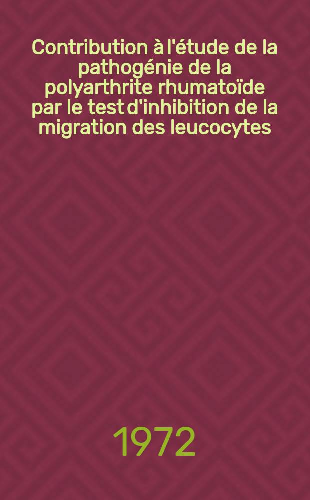 Contribution à l'étude de la pathogénie de la polyarthrite rhumatoïde par le test d'inhibition de la migration des leucocytes : thèse