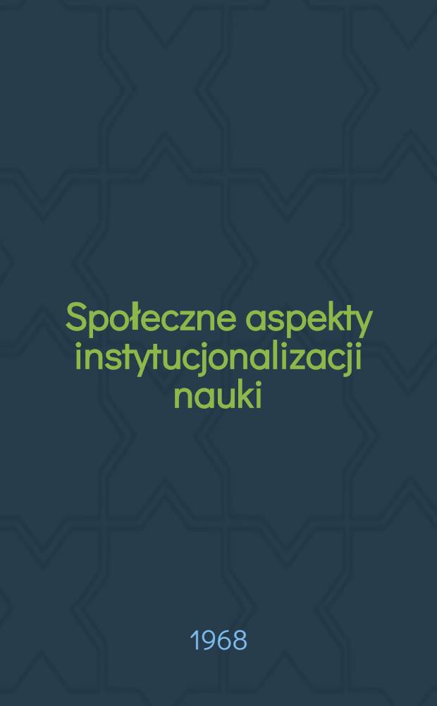 Społeczne aspekty instytucjonalizacji nauki : studium teoretyczno-porównawcze z socjologii kultury i nauki na przykładzie Wielkopolski pod zaborem pruskim : praca habilitacyjna wykonana w Katedrze historii filozofii i myśli społecznej UMK