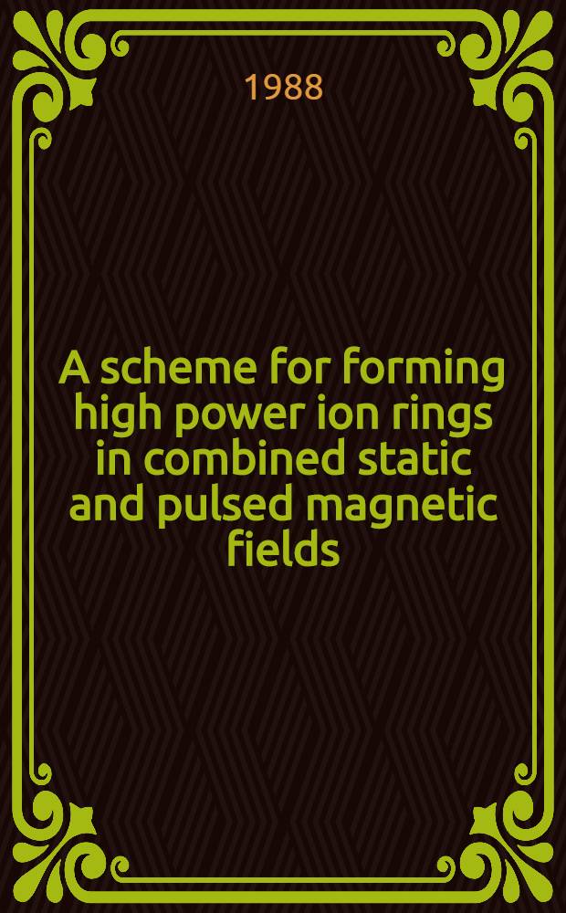 A scheme for forming high power ion rings in combined static and pulsed magnetic fields : submitted to the VII International conference on high-power particle beams, Karlsruhe, FRG, July, 1988