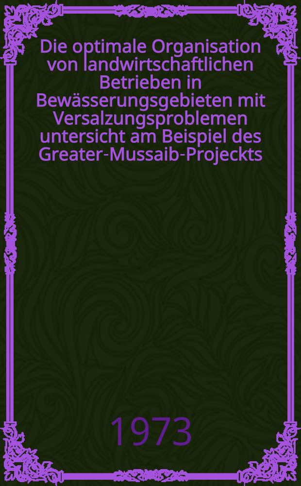 Die optimale Organisation von landwirtschaftlichen Betrieben in Bew&auml;sserungsgebieten mit Versalzungsproblemen untersicht am Beispiel des Greater-Mussaib-Projeckts (Irak) : Diss