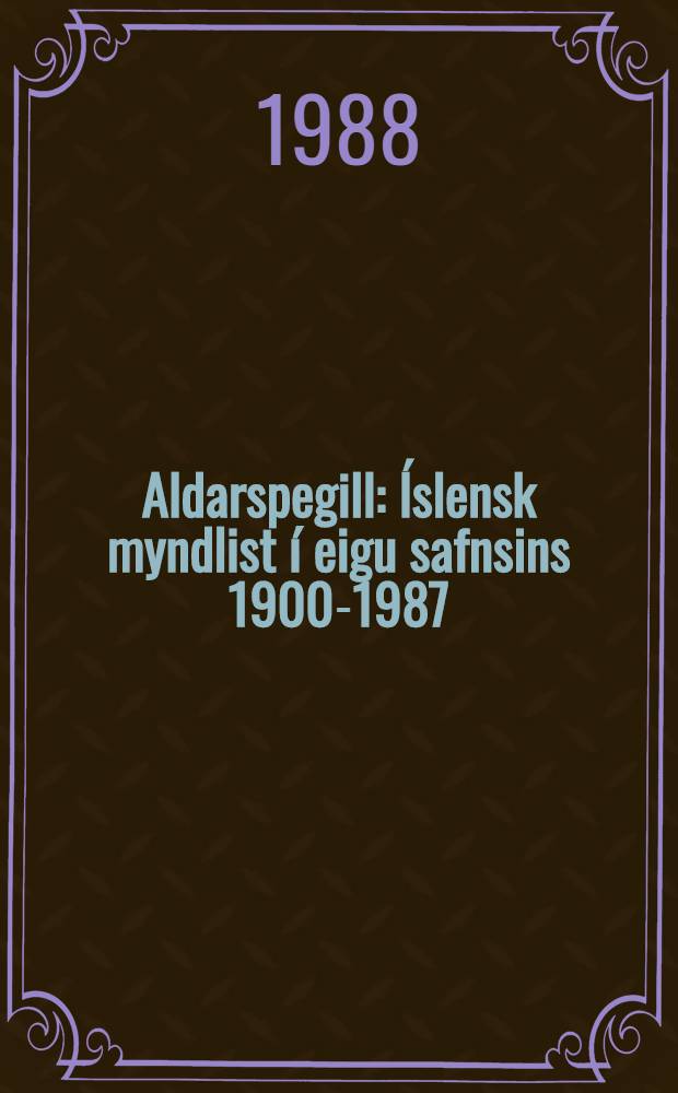 Aldarspegill : Íslensk myndlist í eigu safnsins 1900-1987 : Listasafn Íslands, 30, jan. - 15, maj 1988