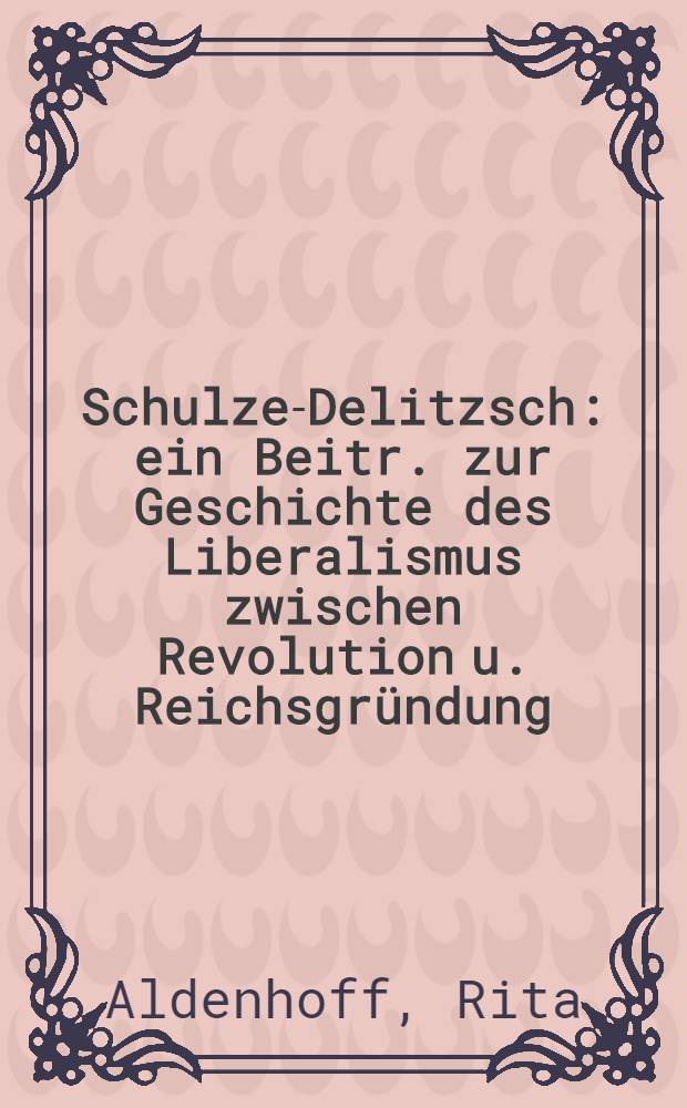 Schulze-Delitzsch : ein Beitr. zur Geschichte des Liberalismus zwischen Revolution u. Reichsgr&uuml;ndung