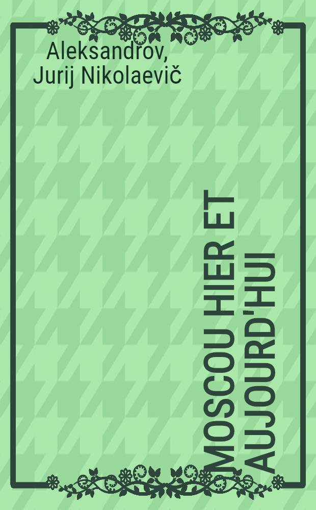 Moscou hier et aujourd'hui : (visage architectural de la ville) : guide