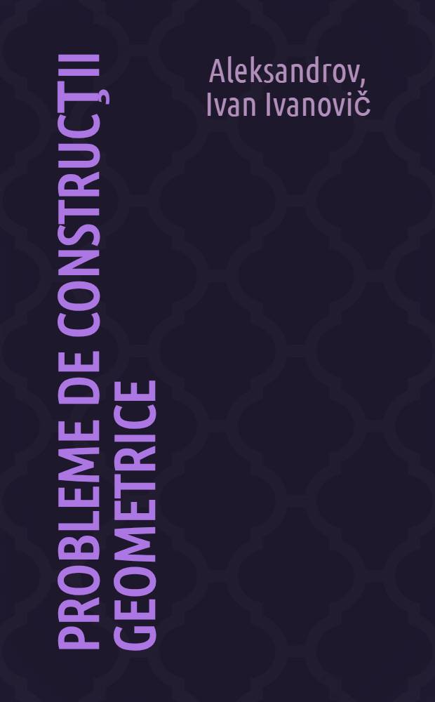Probleme de construcţii geometrice : trad. din limba rusă