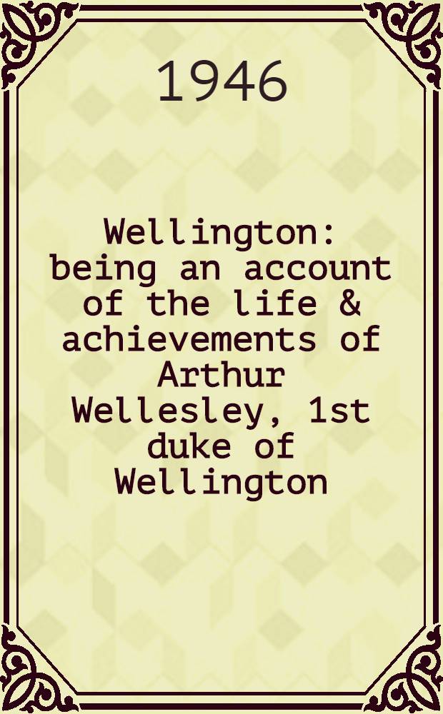 Wellington : being an account of the life & achievements of Arthur Wellesley, 1st duke of Wellington