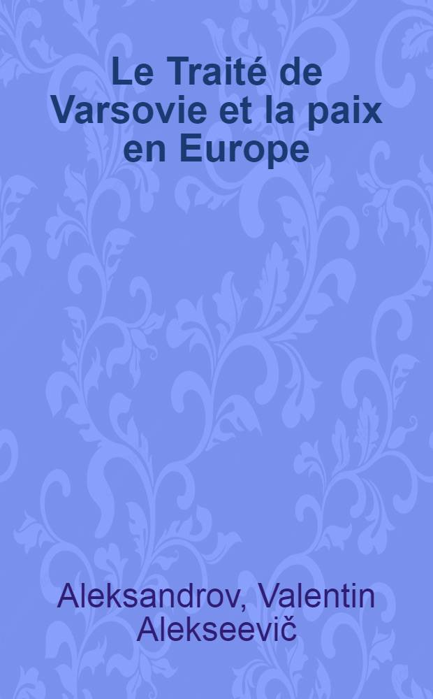 Le Trait&eacute; de Varsovie et la paix en Europe : 25-e anniversaire de l'Organisation du Trait&eacute; de Varsovie, union des pays social. d'Europe
