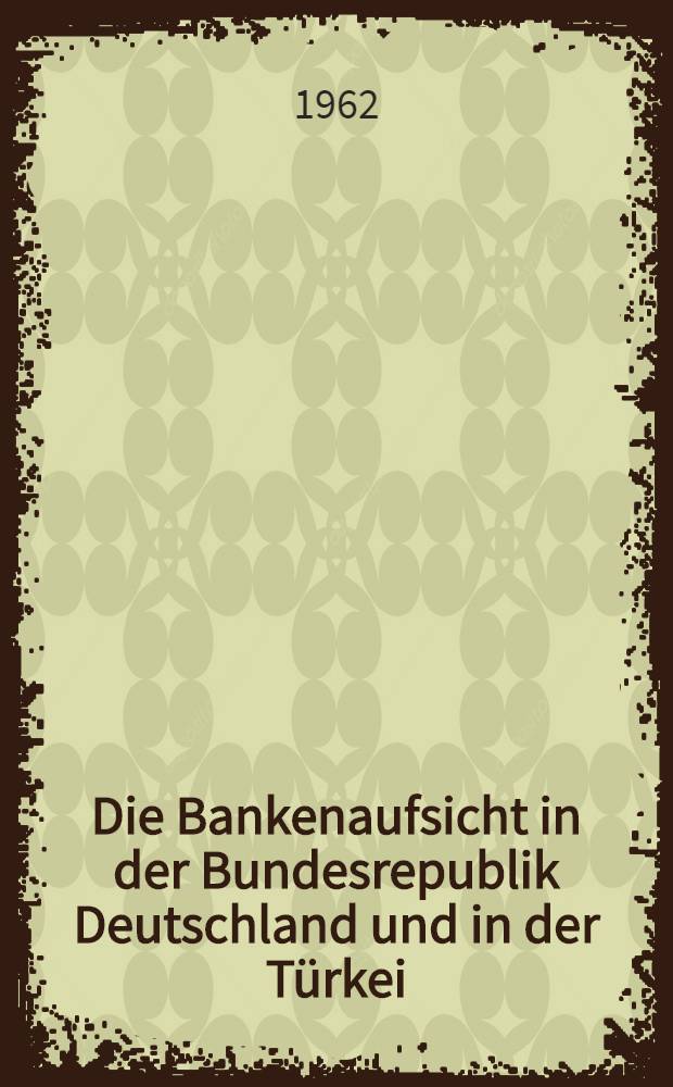 Die Bankenaufsicht in der Bundesrepublik Deutschland und in der Türkei : eine vergleichende Betrachtung : Inaug.-Diss. ... der ... Univ. zu München
