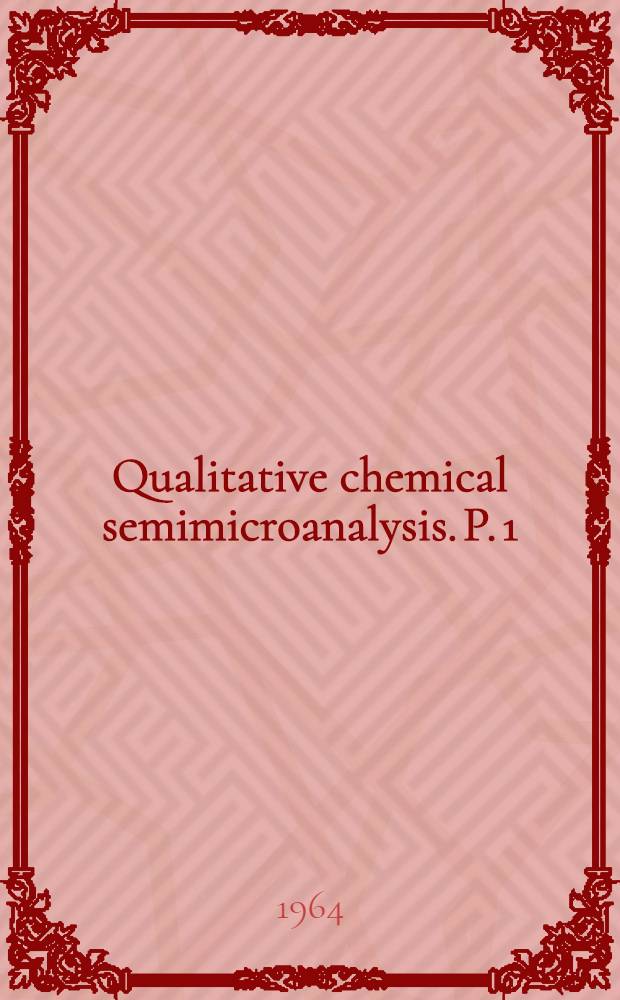 Qualitative chemical semimicroanalysis. P. 1 : Chapters 1-4