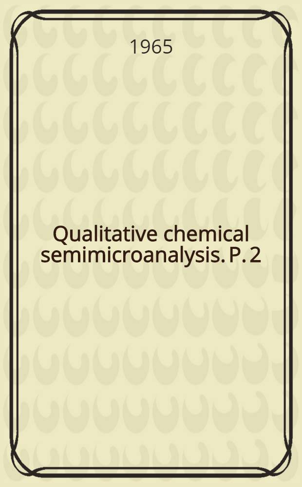 Qualitative chemical semimicroanalysis. P. 2 : Chapters 5-6