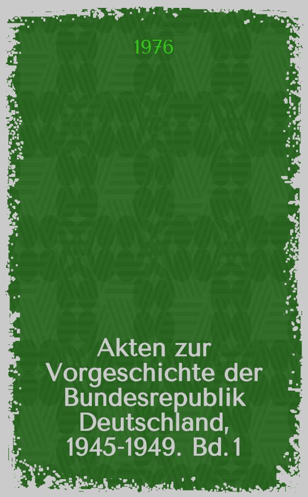 Akten zur Vorgeschichte der Bundesrepublik Deutschland, 1945-1949. Bd. 1 : September 1945 - Dezember 1946