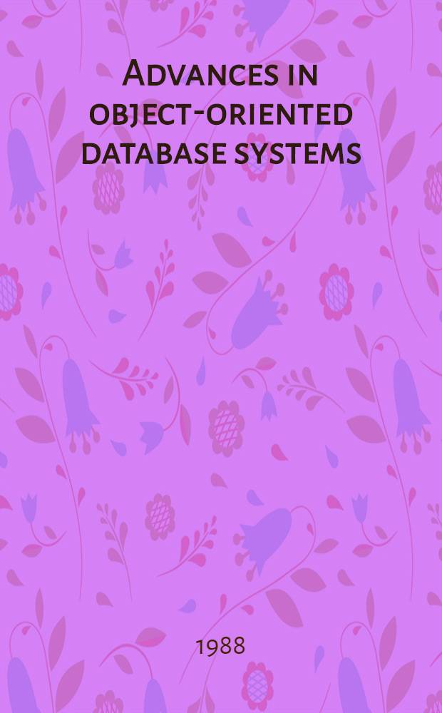 Advances in object-oriented database systems : 2nd Intern. workshop on object-oriented database systems, Bad Münster am Stein-Ebernburg, FRG, Sept. 27-30, 1988 : proceedings