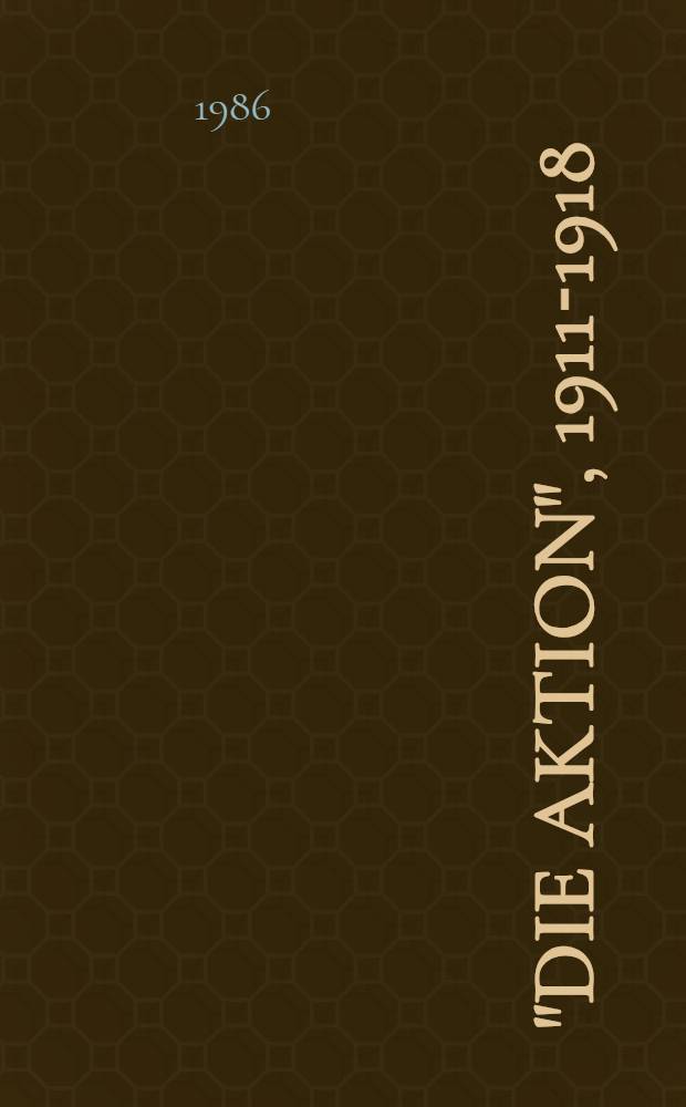 "Die Aktion", 1911-1918 : Woch.-Schr. für Politik, Lit. u. Kunst, hrsg. von Franz Pfemfert