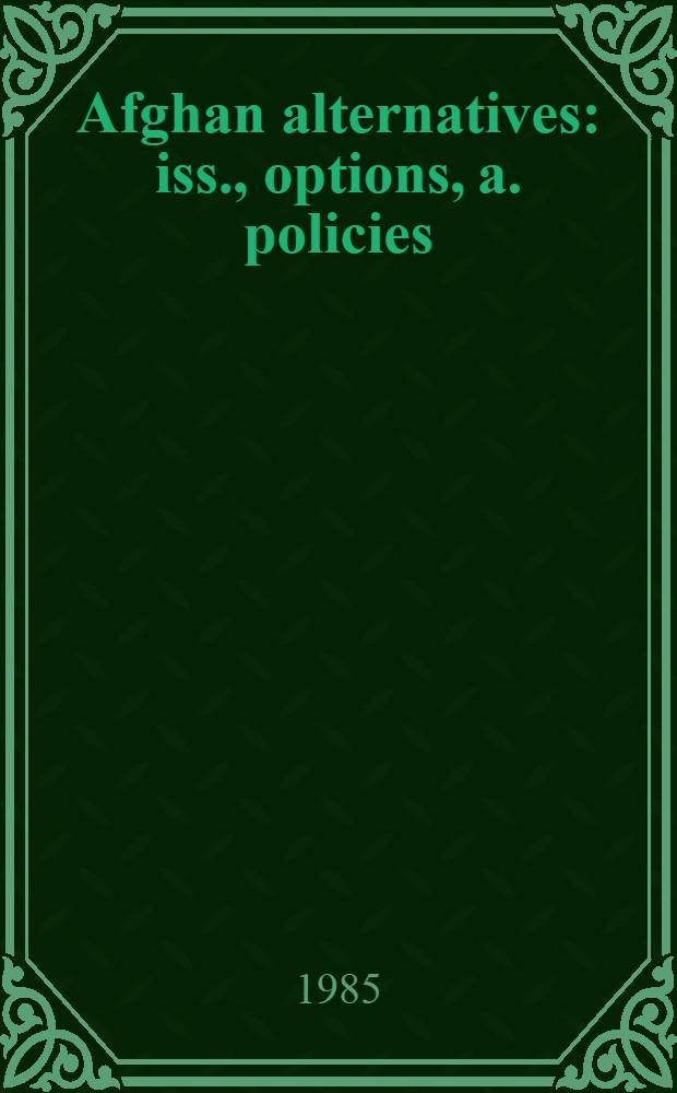 Afghan alternatives : iss., options, a. policies : based on papers from the Intern. conf. on Afghan alternatives held at the Monterey inst. of intern. studies in Nov. 1983
