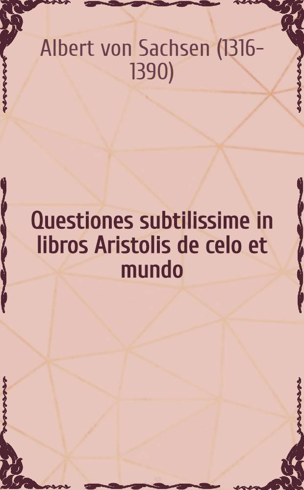 Questiones subtilissime in libros Aristolis de celo et mundo (Venetiis 1497); Questiones subtilissime super libros posteriorum (Venetiis 1497) / Albertus de Saxonia