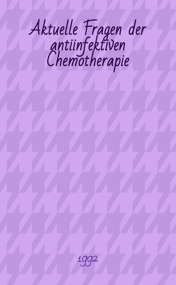 Aktuelle Fragen der antiinfektiven Chemotherapie = Current issues in chemotherapy of infectious diseases : München, Bundesrepublik Deutschland, 15. bis 16. Mai 1992 : Abstracts