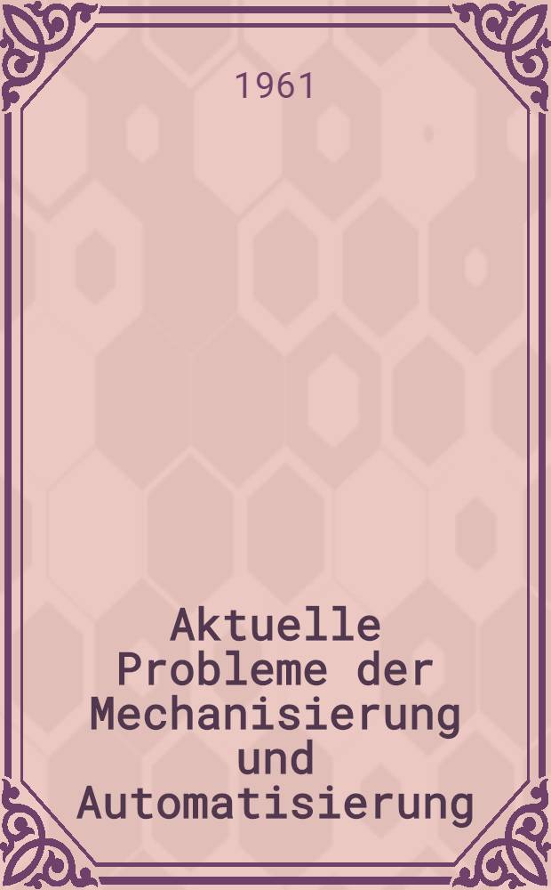 Aktuelle Probleme der Mechanisierung und Automatisierung : 12 populärwissenschaftliche Beiträge von Wissenschaftlern der Techn. Univ. Dresden