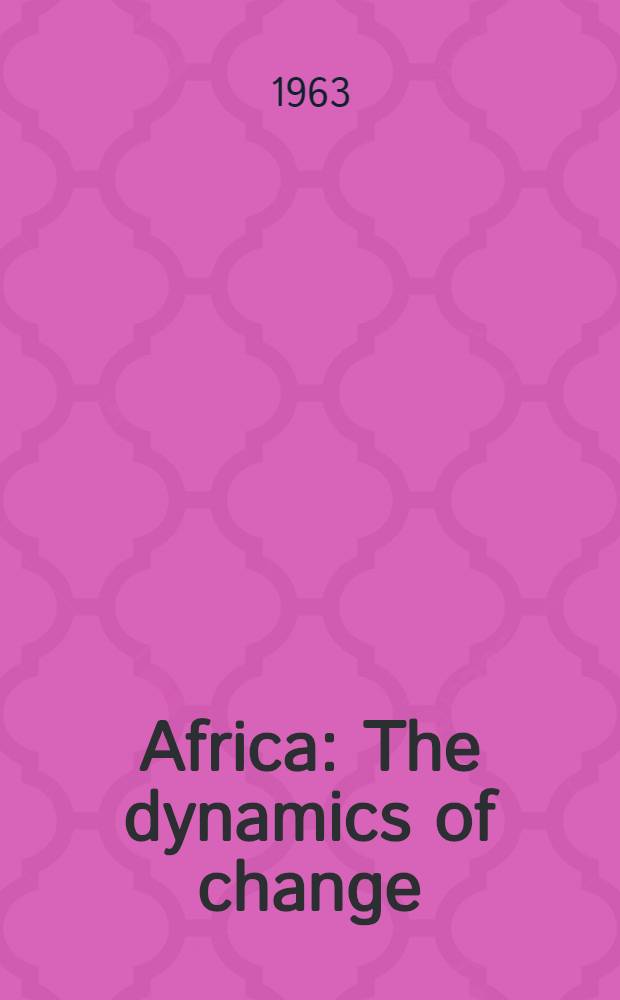 Africa : The dynamics of change : record of a Conference on representative government and national progress organised by the Congress for cultural freedom and the Department of extra-mural studies Univ. college, Ibadan, and held at Ibadan, Nigeria, March 16-22, 1959
