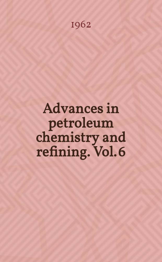 Advances in petroleum chemistry and refining. Vol. 6