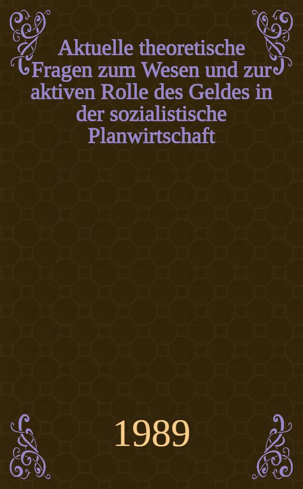 Aktuelle theoretische Fragen zum Wesen und zur aktiven Rolle des Geldes in der sozialistische Planwirtschaft : Tag. des Wiss. Rates für die Wirtschaftswiss. Forschung bei der Akad. der wiss. der DDR vom 24 Jan. 1989