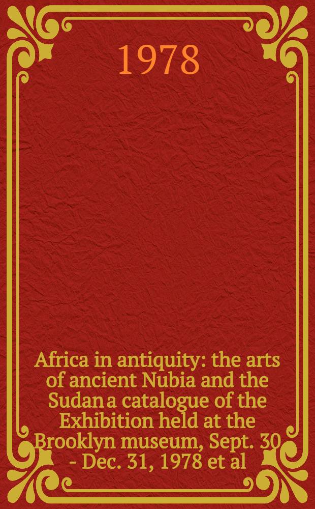 Africa in antiquity : the arts of ancient Nubia and the Sudan [a catalogue of the Exhibition held at the Brooklyn museum, Sept. 30 - Dec. 31, 1978 et al. in 2 vol.]. 2 : The catalogue