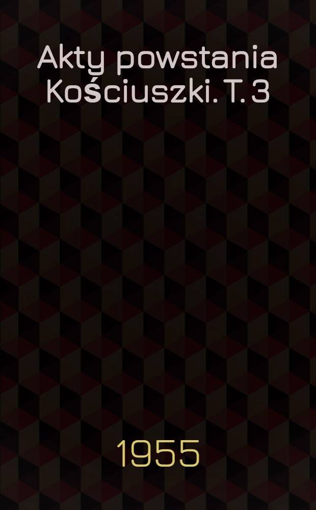 Akty powstania Kościuszki. T. 3 : Korespondencja Najwyższego naczelnika