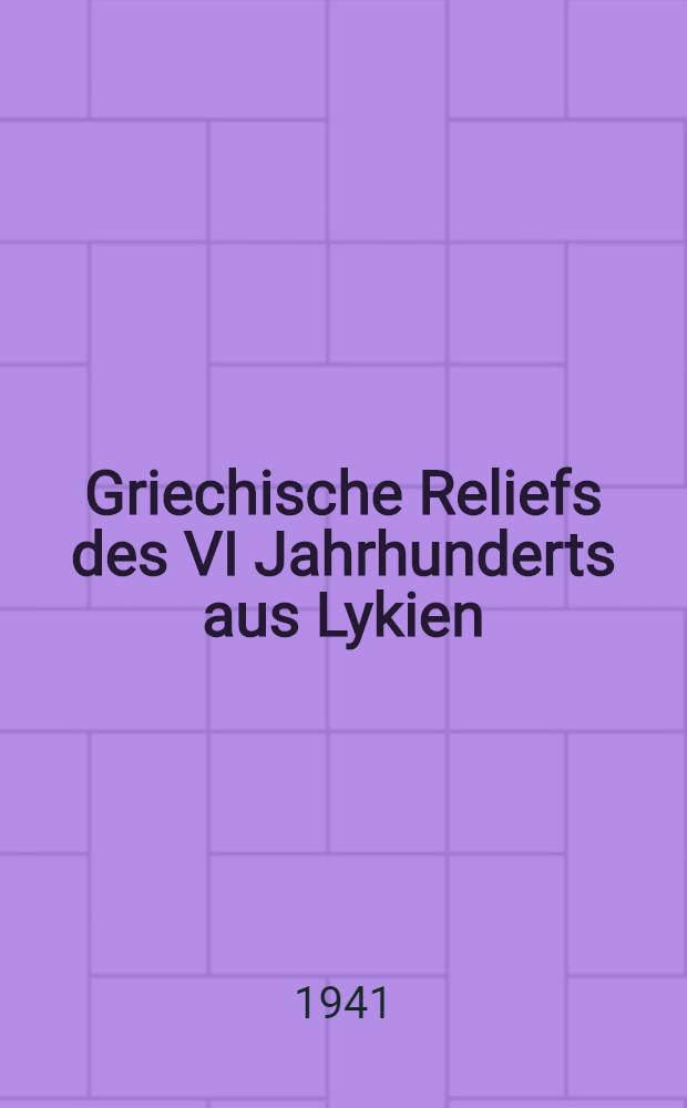 Griechische Reliefs des VI Jahrhunderts aus Lykien : Inaug.-Diss. zur Erlangung des Doktorgrades genehmigt von der Philosophischen Fakultät der ... Univ. zu Berlin