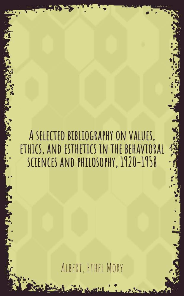 A selected bibliography on values, ethics, and esthetics in the behavioral sciences and philosophy, 1920-1958