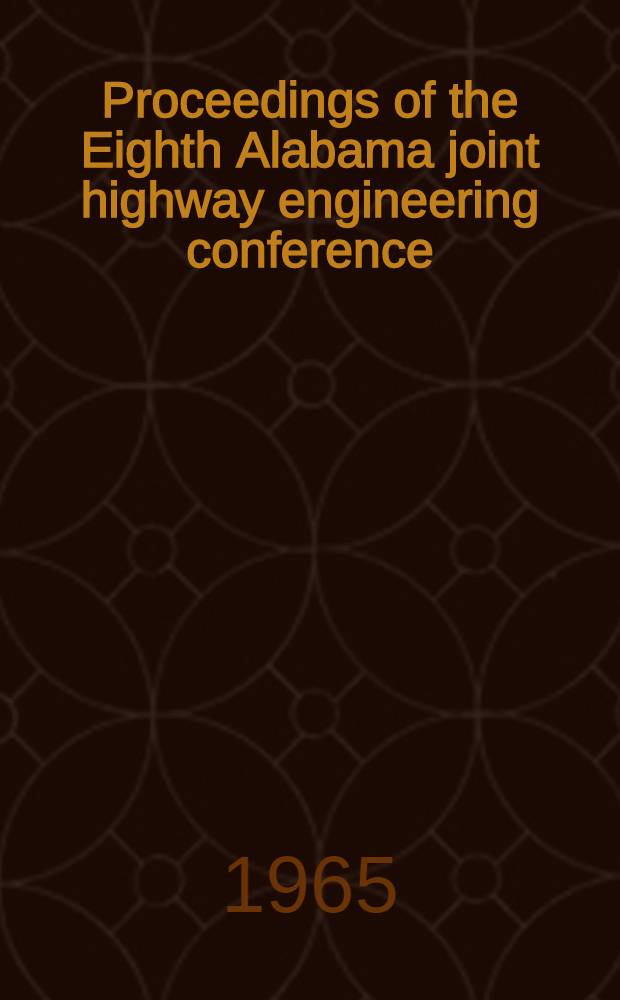 Proceedings [of the] Eighth Alabama joint highway engineering conference : dedicated to memory of Prof. A. S. Chase, April 21-22, 1965 : presented at Auburn university, spons.: Alabama assoc. of county engineers et al.