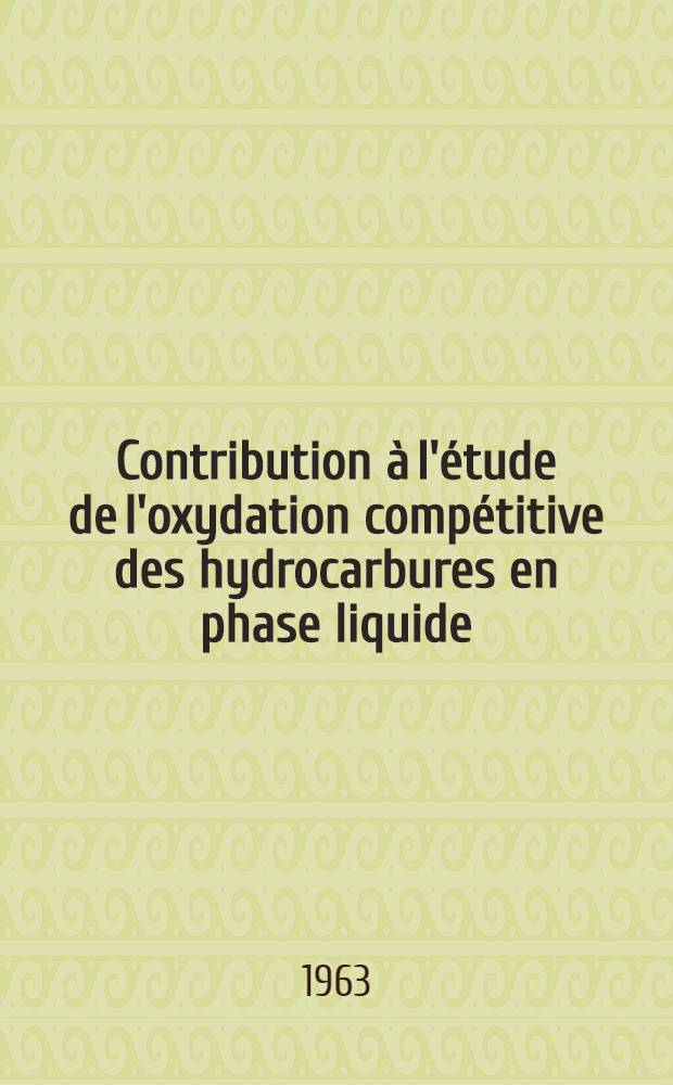 Contribution &agrave; l'&eacute;tude de l'oxydation comp&eacute;titive des hydrocarbures en phase liquide: 1-re th&egrave;se; Propositions donn&eacute;es par la Facult&eacute;: 2-e th&egrave;se: th&egrave;ses pr&eacute;sent&eacute;es &agrave; ... l'Univ. de Paris / par Jacob Alagy