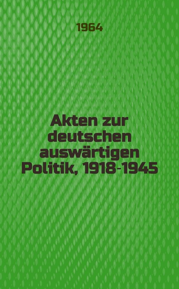 Akten zur deutschen auswärtigen Politik, 1918-1945 : [Aus dem Arch. des Auswärtigen Amts]. Ser. D : 1937-1945