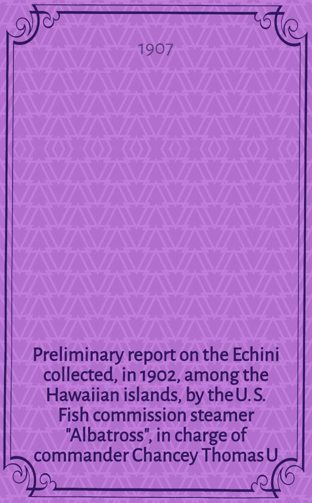 Preliminary report on the Echini collected, in 1902, among the Hawaiian islands, by the U. S. Fish commission steamer "Albatross", in charge of commander Chancey Thomas U.S.N., commanding