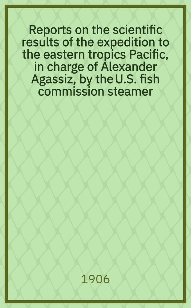 Reports on the scientific results of the expedition to the eastern tropics Pacific, in charge of Alexander Agassiz, by the U.S. fish commission steamer , "Albatross", from October, 1904, to March, 1905, lieut. commander L. M. Garret, U. S. N. commanding. 6 : Madreporaria