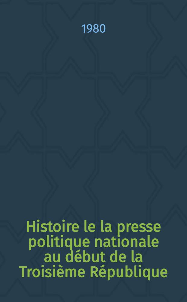 Histoire le la presse politique nationale au début de la Troisième République (1871-1879) : thèse